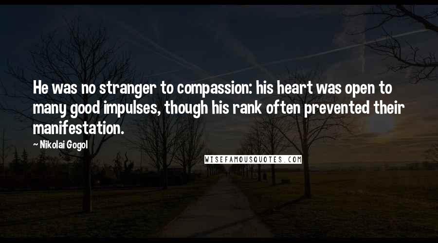 Nikolai Gogol Quotes: He was no stranger to compassion: his heart was open to many good impulses, though his rank often prevented their manifestation.