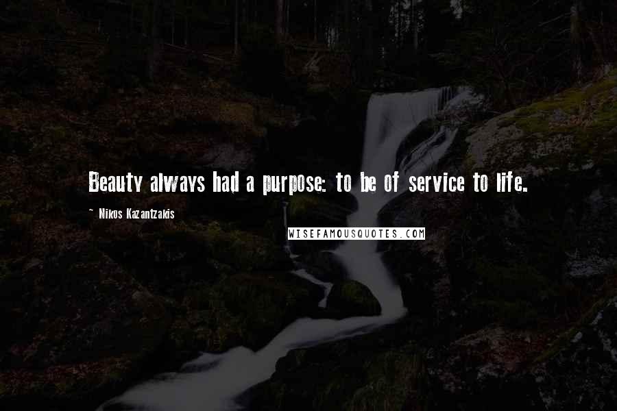 Nikos Kazantzakis Quotes: Beauty always had a purpose: to be of service to life.