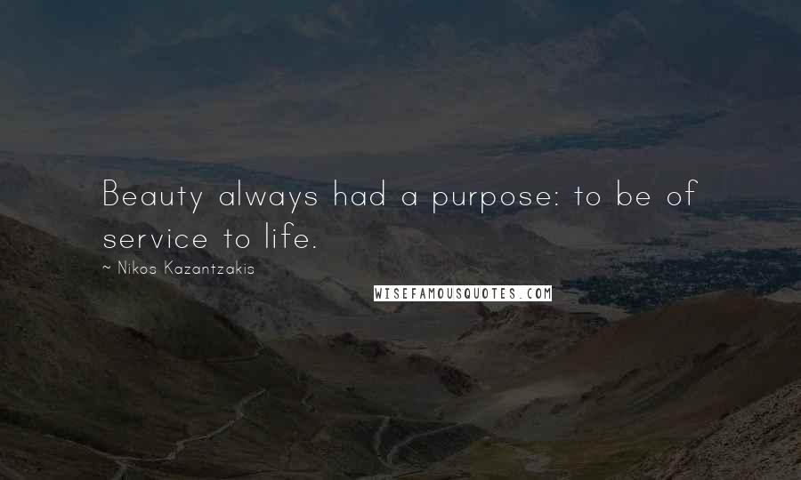 Nikos Kazantzakis Quotes: Beauty always had a purpose: to be of service to life.