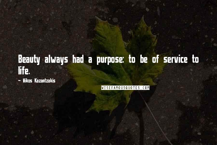 Nikos Kazantzakis Quotes: Beauty always had a purpose: to be of service to life.