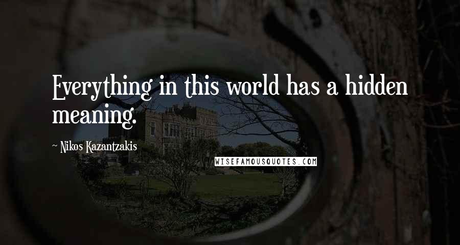 Nikos Kazantzakis Quotes: Everything in this world has a hidden meaning.