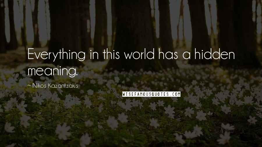 Nikos Kazantzakis Quotes: Everything in this world has a hidden meaning.