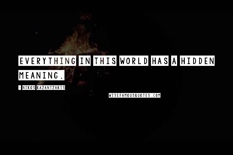 Nikos Kazantzakis Quotes: Everything in this world has a hidden meaning.