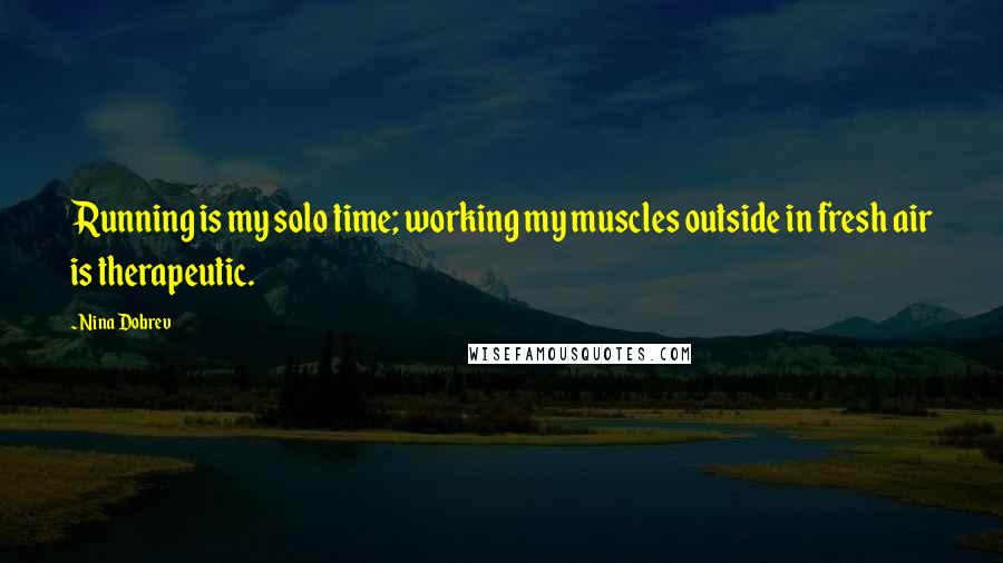 Nina Dobrev Quotes: Running is my solo time; working my muscles outside in fresh air is therapeutic.