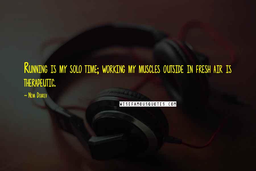 Nina Dobrev Quotes: Running is my solo time; working my muscles outside in fresh air is therapeutic.