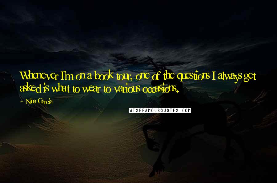 Nina Garcia Quotes: Whenever I'm on a book tour, one of the questions I always get asked is what to wear to various occasions.