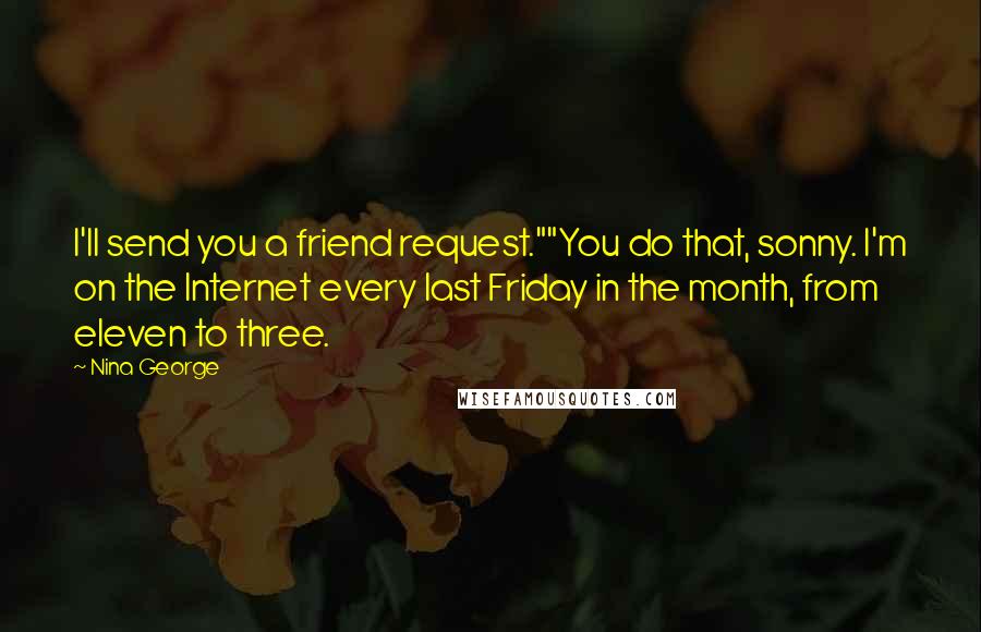 Nina George Quotes: I'll send you a friend request.""You do that, sonny. I'm on the Internet every last Friday in the month, from eleven to three.