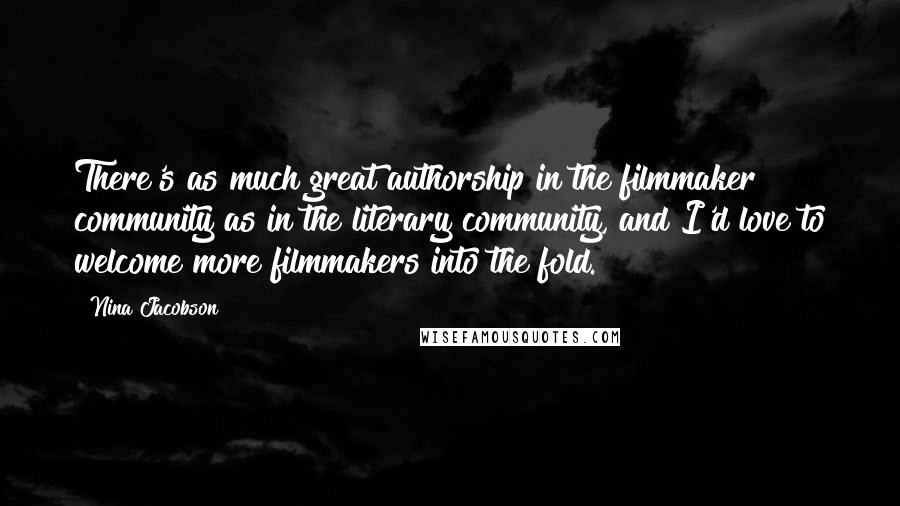 Nina Jacobson Quotes: There's as much great authorship in the filmmaker community as in the literary community, and I'd love to welcome more filmmakers into the fold.