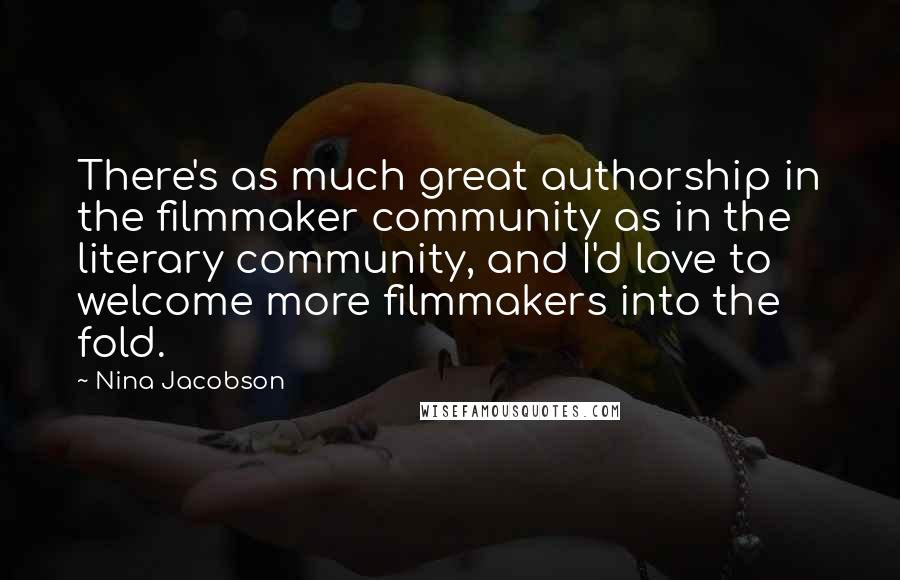 Nina Jacobson Quotes: There's as much great authorship in the filmmaker community as in the literary community, and I'd love to welcome more filmmakers into the fold.