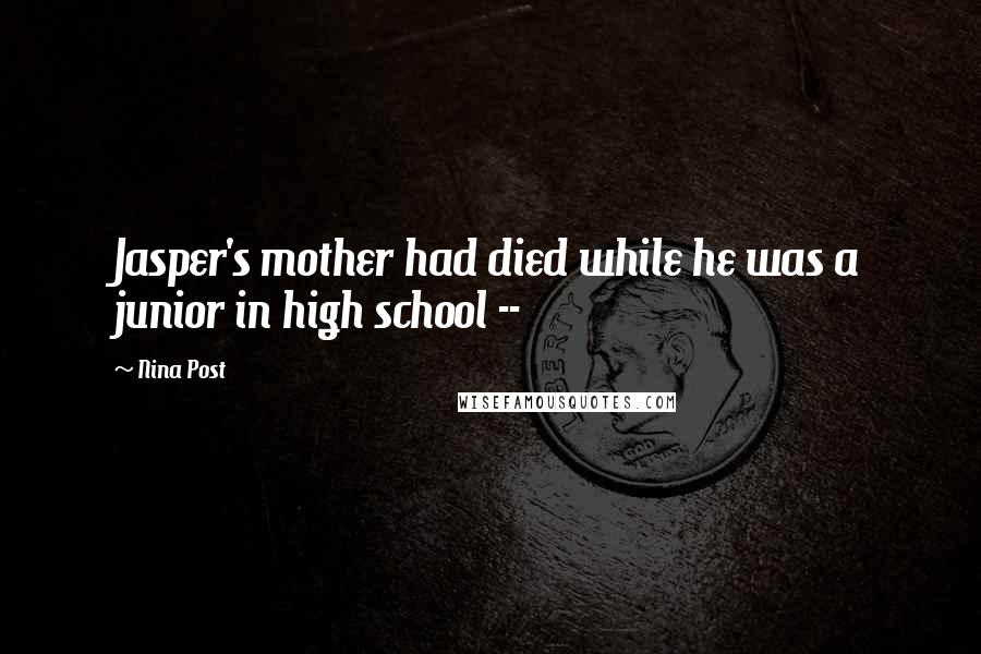 Nina Post Quotes: Jasper's mother had died while he was a junior in high school --