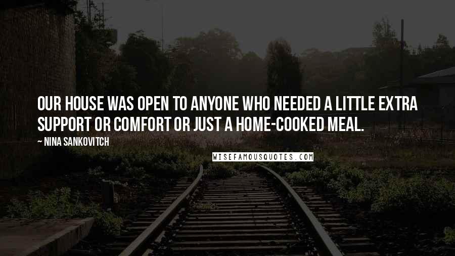 Nina Sankovitch Quotes: Our house was open to anyone who needed a little extra support or comfort or just a home-cooked meal.