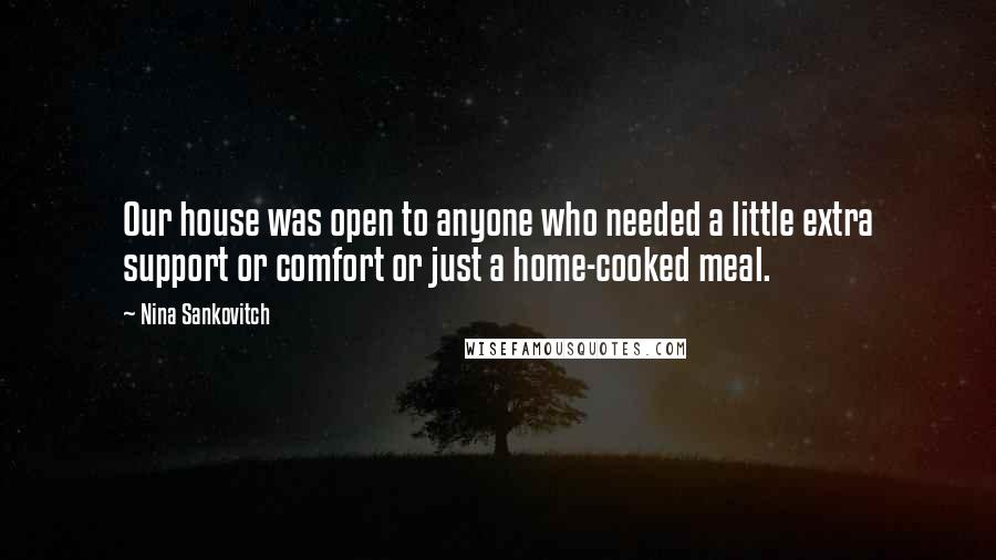 Nina Sankovitch Quotes: Our house was open to anyone who needed a little extra support or comfort or just a home-cooked meal.