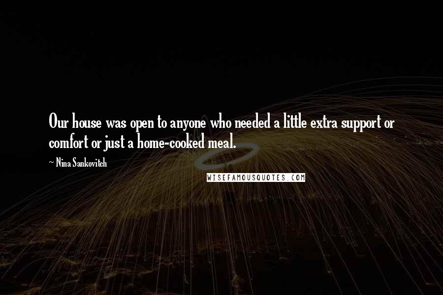 Nina Sankovitch Quotes: Our house was open to anyone who needed a little extra support or comfort or just a home-cooked meal.