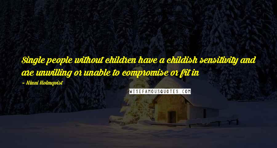 Ninni Holmqvist Quotes: Single people without children have a childish sensitivity and are unwilling or unable to compromise or fit in