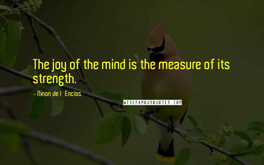 Ninon De L'Enclos Quotes: The joy of the mind is the measure of its strength.