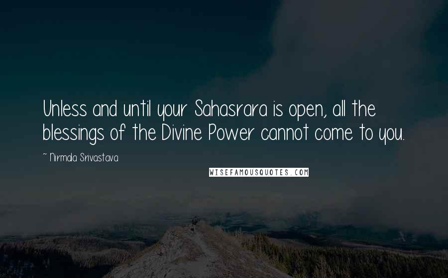 Nirmala Srivastava Quotes: Unless and until your Sahasrara is open, all the blessings of the Divine Power cannot come to you.