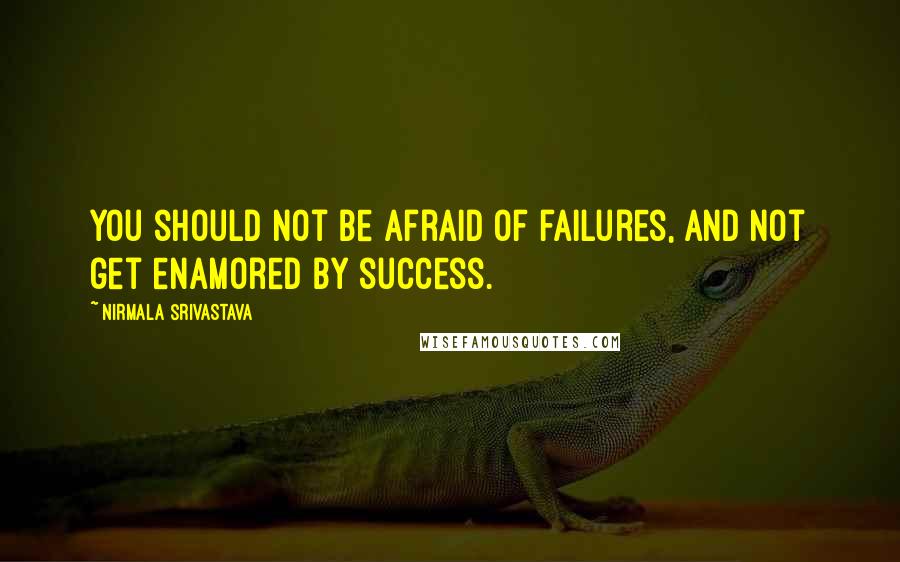 Nirmala Srivastava Quotes: You should not be afraid of failures, and not get enamored by success.