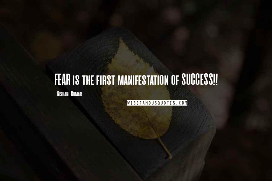 Nishant Kumar Quotes: FEAR is the first manifestation of SUCCESS!!