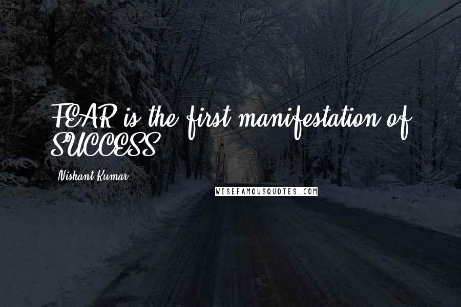 Nishant Kumar Quotes: FEAR is the first manifestation of SUCCESS!!