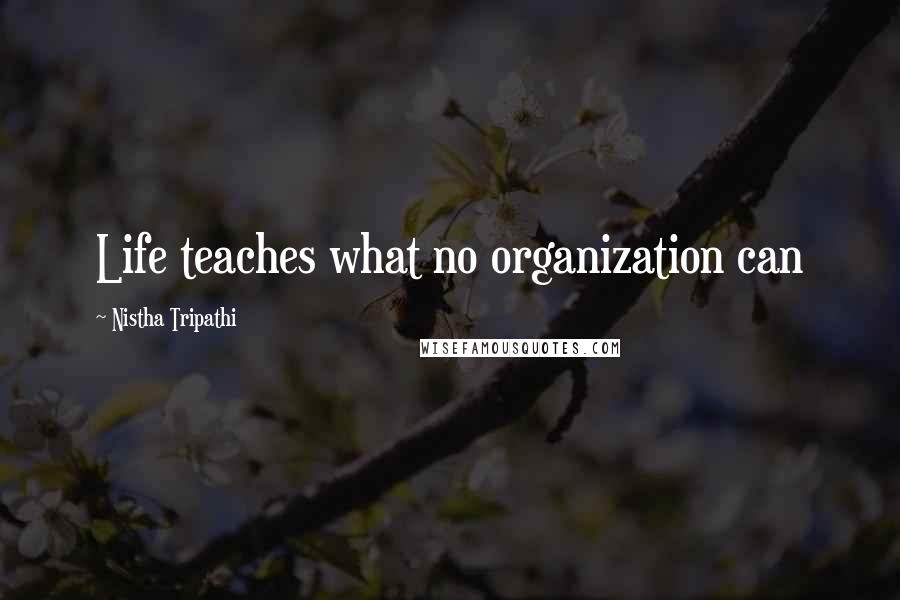 Nistha Tripathi Quotes: Life teaches what no organization can