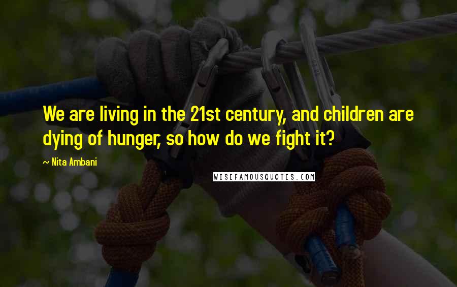 Nita Ambani Quotes: We are living in the 21st century, and children are dying of hunger, so how do we fight it?