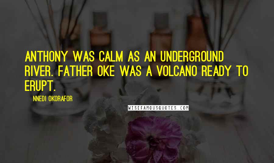 Nnedi Okorafor Quotes: Anthony was calm as an underground river. Father Oke was a volcano ready to erupt.