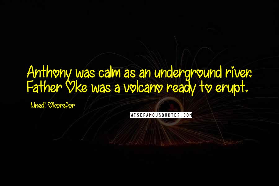 Nnedi Okorafor Quotes: Anthony was calm as an underground river. Father Oke was a volcano ready to erupt.