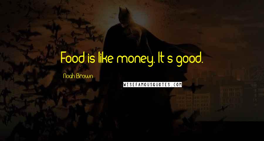 Noah Brown Quotes: Food is like money. It's good.