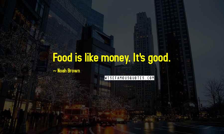 Noah Brown Quotes: Food is like money. It's good.