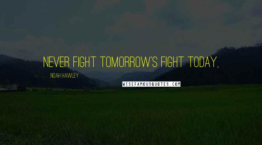 Noah Hawley Quotes: Never fight tomorrow's fight today,