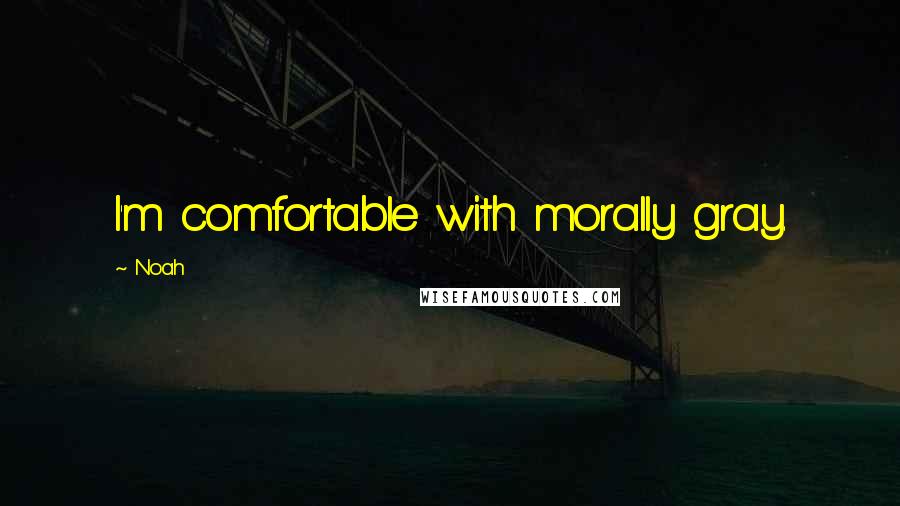 Noah Quotes: I'm comfortable with morally gray.