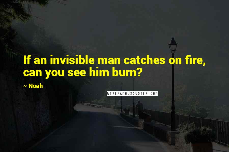 Noah Quotes: If an invisible man catches on fire, can you see him burn?