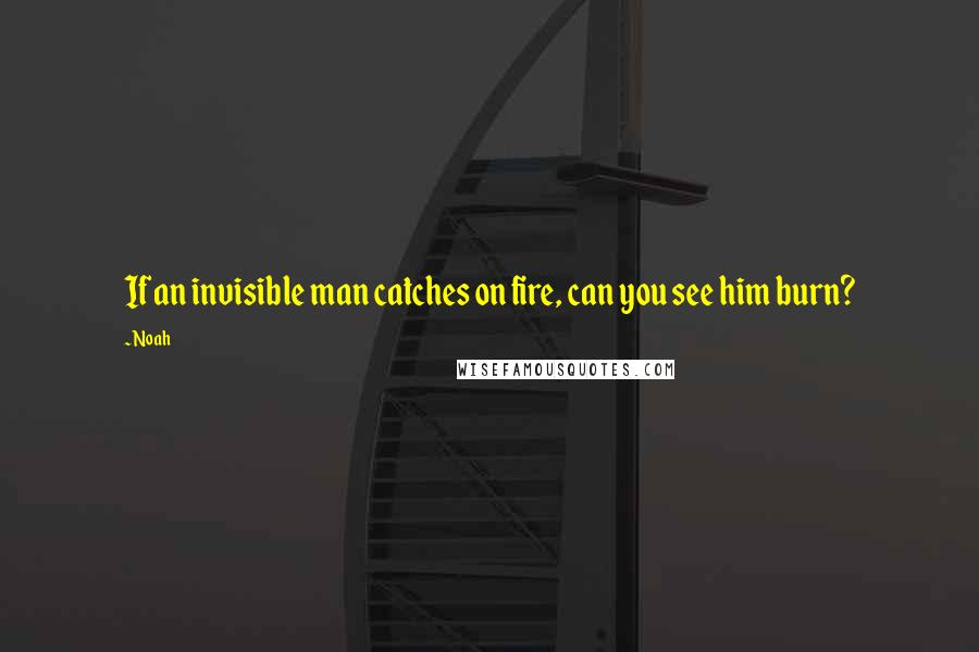 Noah Quotes: If an invisible man catches on fire, can you see him burn?