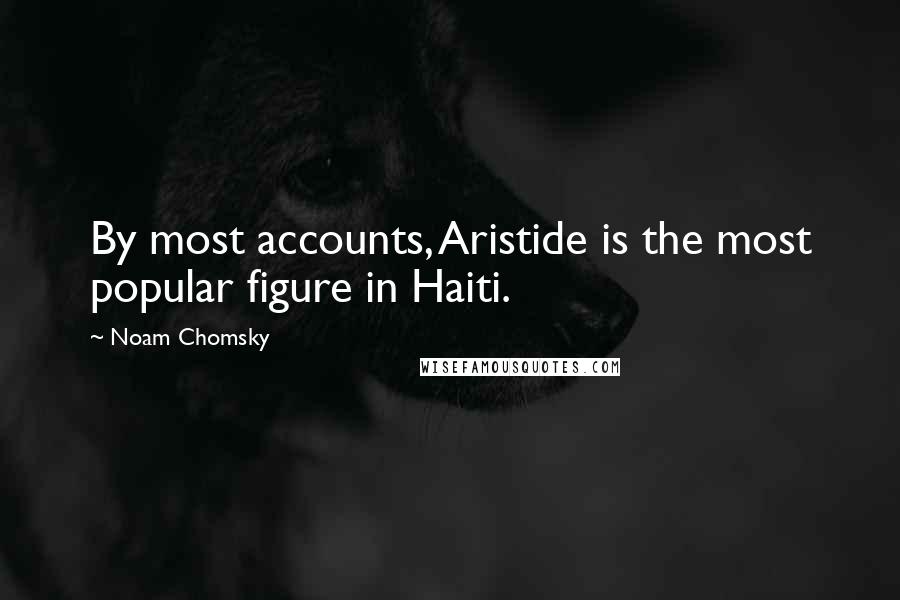 Noam Chomsky Quotes: By most accounts, Aristide is the most popular figure in Haiti.