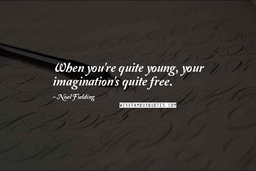 Noel Fielding Quotes: When you're quite young, your imagination's quite free.