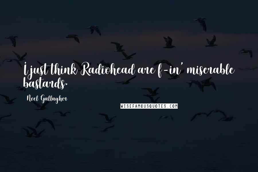 Noel Gallagher Quotes: I just think Radiohead are f-in' miserable bastards.