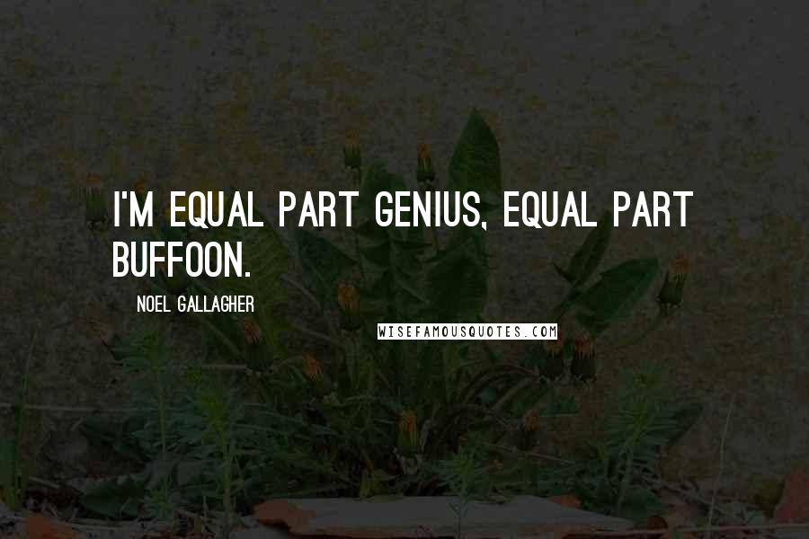 Noel Gallagher Quotes: I'm equal part genius, equal part buffoon.