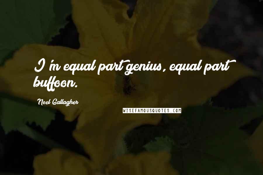 Noel Gallagher Quotes: I'm equal part genius, equal part buffoon.