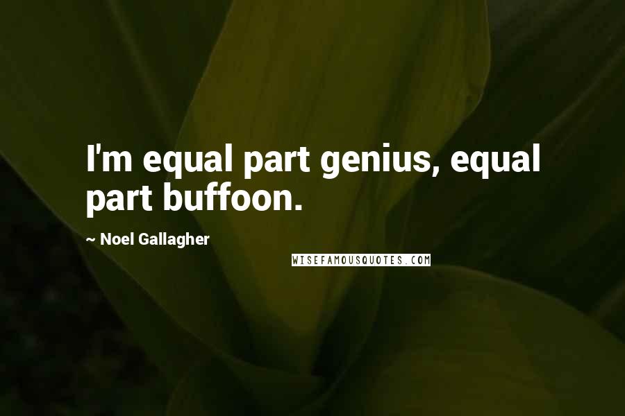 Noel Gallagher Quotes: I'm equal part genius, equal part buffoon.