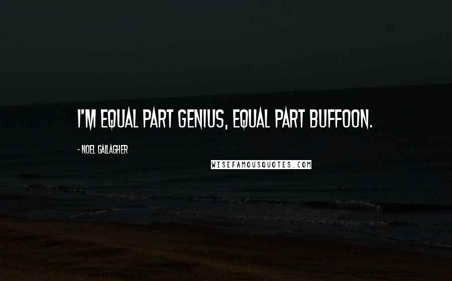 Noel Gallagher Quotes: I'm equal part genius, equal part buffoon.