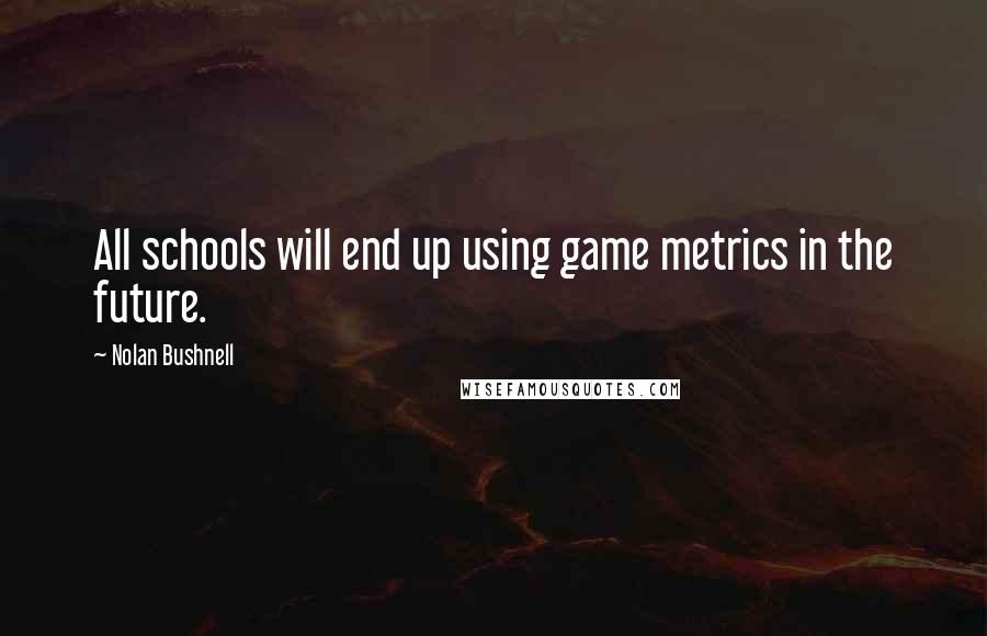 Nolan Bushnell Quotes: All schools will end up using game metrics in the future.