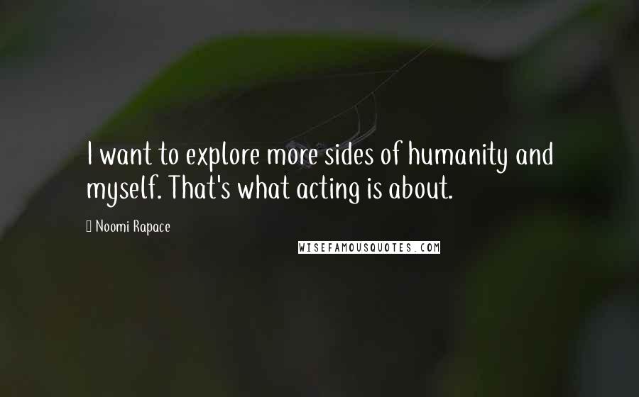 Noomi Rapace Quotes: I want to explore more sides of humanity and myself. That's what acting is about.