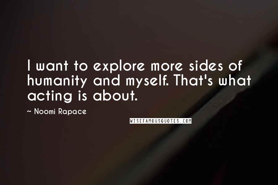 Noomi Rapace Quotes: I want to explore more sides of humanity and myself. That's what acting is about.