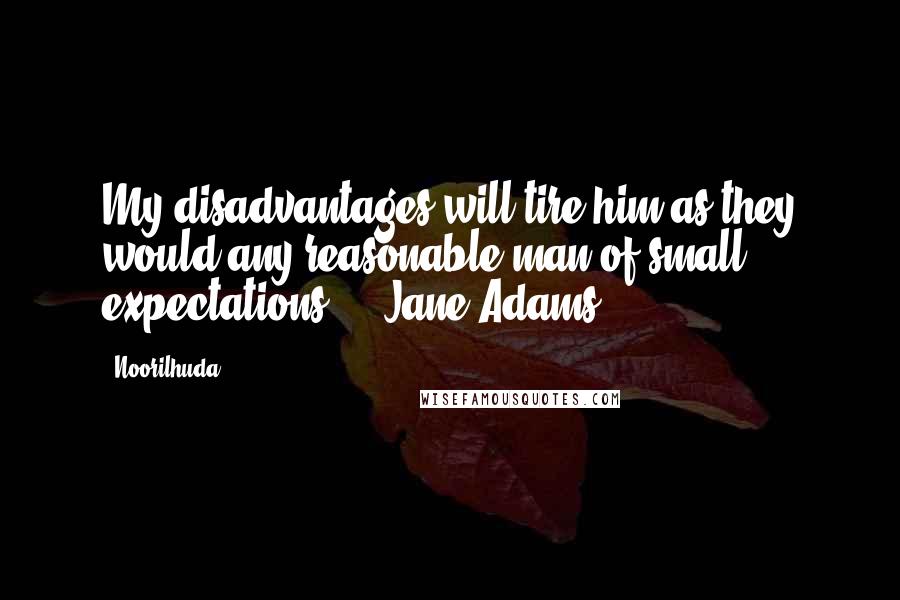 Noorilhuda Quotes: My disadvantages will tire him as they would any reasonable man of small expectations." - Jane Adams