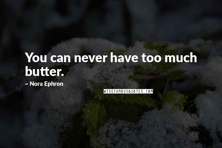 Nora Ephron Quotes: You can never have too much butter.