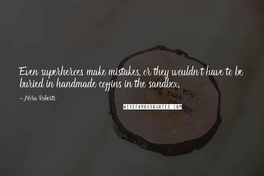 Nora Roberts Quotes: Even superheroes make mistakes, or they wouldn't have to be buried in handmade coffins in the sandbox.