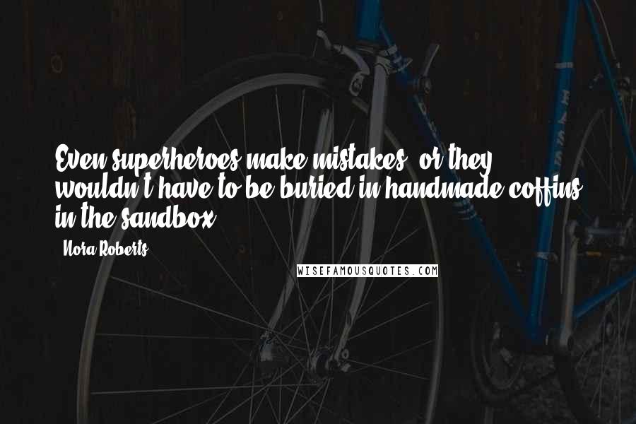 Nora Roberts Quotes: Even superheroes make mistakes, or they wouldn't have to be buried in handmade coffins in the sandbox.