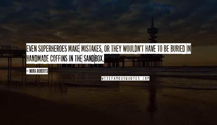 Nora Roberts Quotes: Even superheroes make mistakes, or they wouldn't have to be buried in handmade coffins in the sandbox.