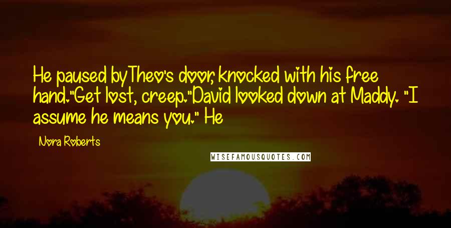 Nora Roberts Quotes: He paused byTheo's door, knocked with his free hand."Get lost, creep."David looked down at Maddy. "I assume he means you." He