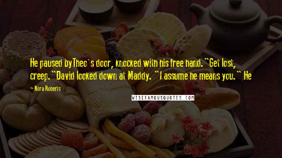 Nora Roberts Quotes: He paused byTheo's door, knocked with his free hand."Get lost, creep."David looked down at Maddy. "I assume he means you." He